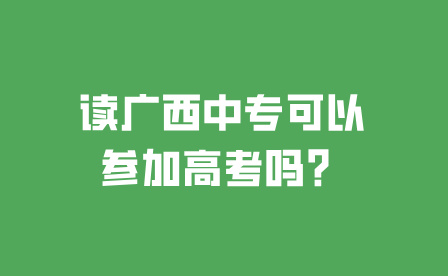 讀廣西中專可以參加高考嗎？