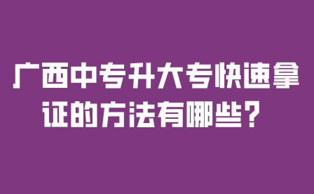 廣西中專升大專快速拿證的方法有哪些？