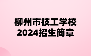 柳州市技工學(xué)校2024招生簡章