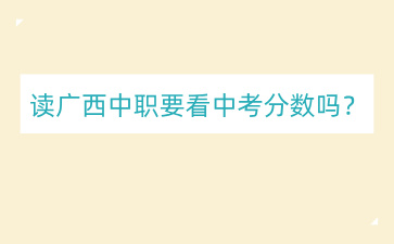 讀廣西中職要看中考分數嗎？