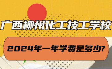 廣西中職：2024年廣西柳州化工技工學校一年學費是多少?