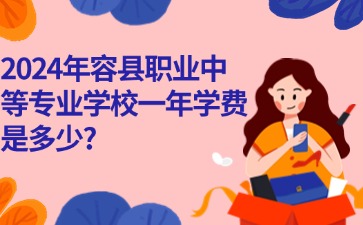 廣西中職：2024年容縣職業中等專業學校一年學費是多少?