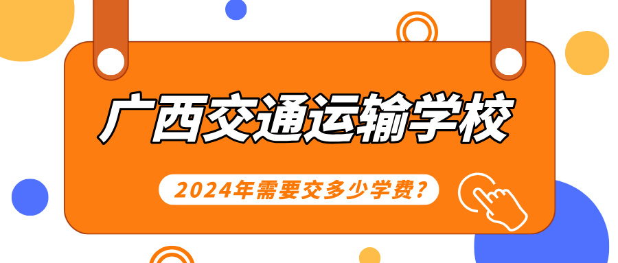 廣西中職：2024年廣西交通運輸學(xué)校需要交多少學(xué)費?