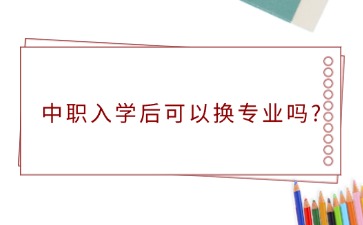 廣西中職入學(xué)后可以換專業(yè)嗎?