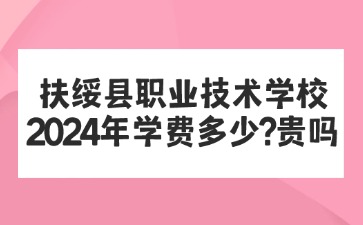 廣西中職：扶綏縣職業(yè)技術(shù)學(xué)校2024年學(xué)費多少?貴嗎
