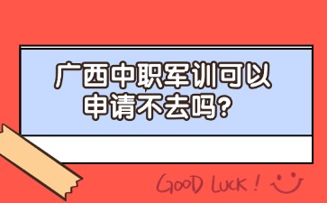 廣西中職軍訓(xùn)可以申請不去嗎？