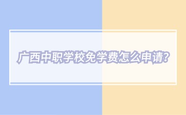 廣西中職學(xué)校免學(xué)費怎么申請？