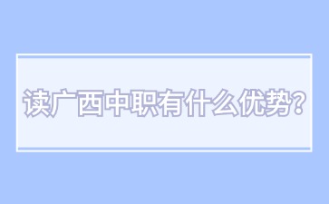 讀廣西中職有什么優(yōu)勢？