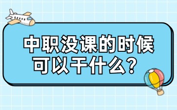 廣西中職沒課的時候可以干什么？