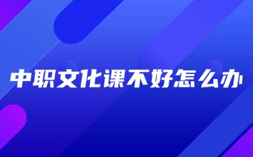 廣西中職文化課不好怎么辦？