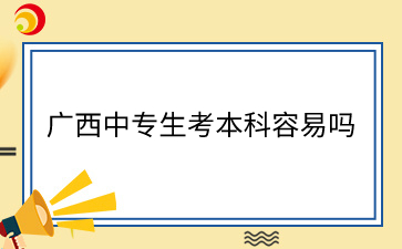 廣西中專生考本科容易嗎