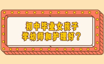 初中畢業(yè)女孩子學(xué)幼師和護(hù)理好？