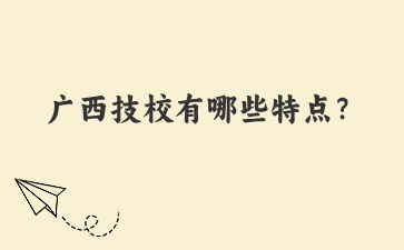 廣西技校有哪些特點？
