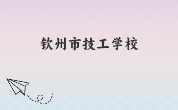欽州市技工學校2024年新生入學須知