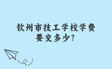 欽州市技工學校學費要交多少？