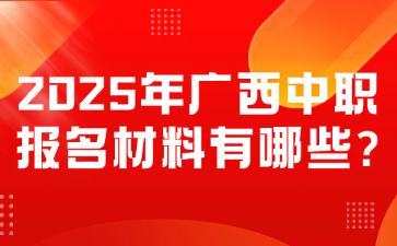 2025年廣西中職報名材料有哪些?