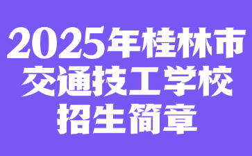 2025年桂林市交通技工學(xué)校招生簡章