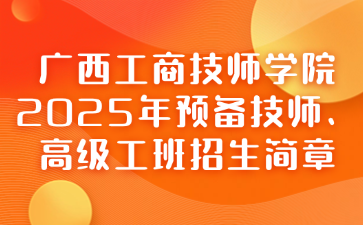 廣西工商技師學(xué)院2025年預(yù)備技師、高級工班招生簡章
