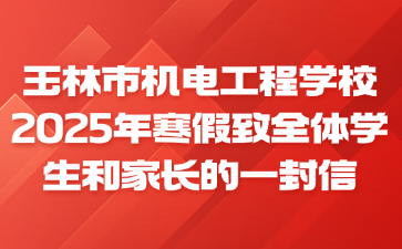 玉林市機電工程學校2025年寒假致全體學生和家長的一封信