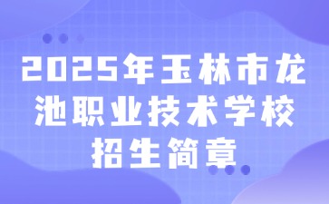2025年玉林市龍池職業(yè)技術(shù)學(xué)校招生簡章