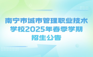 南寧市城市管理職業(yè)技術(shù)學(xué)校2025年春季學(xué)期招生公告