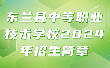 東蘭縣中等職業技術學校2024年招生簡章