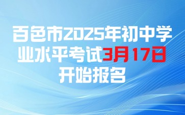 百色市2025年初中學(xué)業(yè)水平考試3月17日開始報名