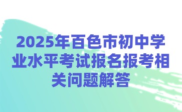 2025年百色市初中學(xué)業(yè)水平考試報名報考相關(guān)問題解答