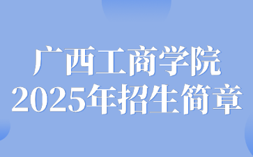 廣西工商學(xué)院2025年招生簡章