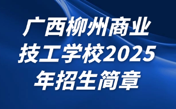 廣西柳州商業(yè)技工學(xué)校2025年招生簡章