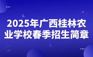 2025年廣西桂林農(nóng)業(yè)學(xué)校春季招生簡章