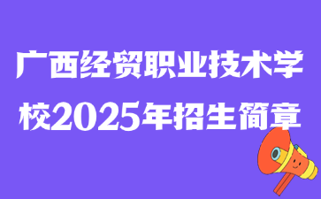 廣西經(jīng)貿(mào)職業(yè)技術(shù)學(xué)校2025年招生簡(jiǎn)章