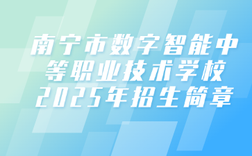 南寧市數(shù)字智能中等職業(yè)技術(shù)學(xué)校2025年招生簡(jiǎn)章