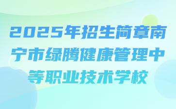 2025年招生簡(jiǎn)章南寧市綠騰健康管理中等職業(yè)技術(shù)學(xué)校