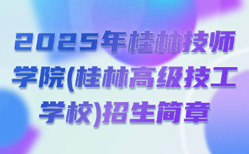 2025年桂林技師學(xué)院(桂林高級(jí)技工學(xué)校)招生簡(jiǎn)章