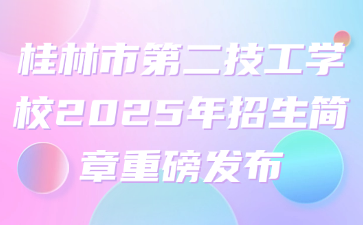 桂林市第二技工學(xué)校2025年招生簡(jiǎn)章重磅發(fā)布