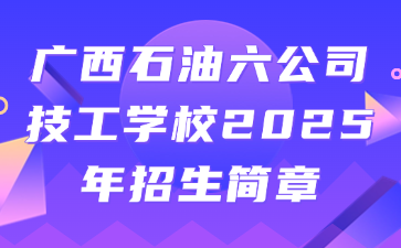 廣西石油六公司技工學(xué)校2025年招生簡(jiǎn)章