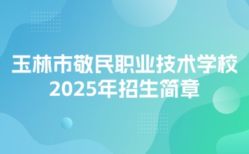 玉林市敬民職業(yè)技術(shù)學(xué)校2025年招生簡(jiǎn)章