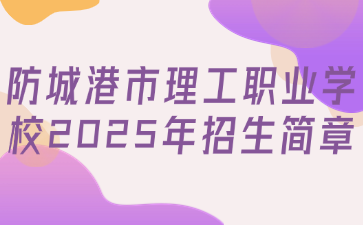 防城港市理工職業(yè)學(xué)校2025年招生簡(jiǎn)章