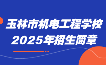 玉林市機(jī)電工程學(xué)校2025年招生簡(jiǎn)章
