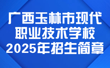 廣西玉林市現(xiàn)代職業(yè)技術(shù)學(xué)校2025年招生簡(jiǎn)章