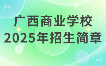 廣西商業(yè)學(xué)校2025年招生簡章