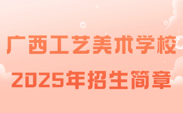 廣西工藝美術(shù)學(xué)校2025年招生簡章