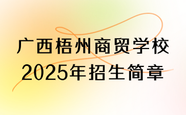 廣西梧州商貿(mào)學(xué)校2025年招生簡章