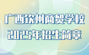 廣西欽州商貿(mào)學(xué)校2025年招生簡章