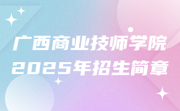 廣西商業(yè)技師學(xué)院2025年招生簡(jiǎn)章